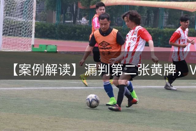 【案例解读】漏判第二张黄牌，VAR可不可以介入？