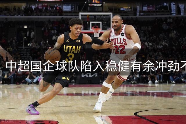 中超国企球队陷入稳健有余冲劲不足困境