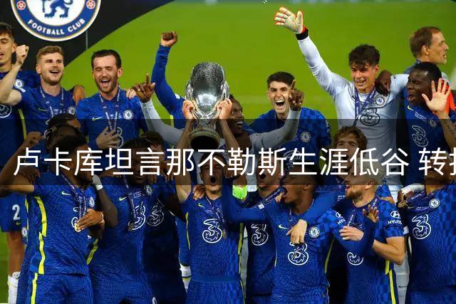 卢卡库坦言那不勒斯生涯低谷 转投土超寻求新生