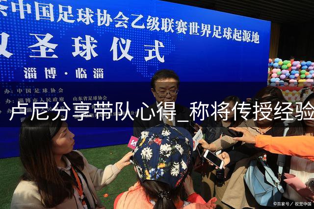 卢尼分享带队心得 称将传授经验并虚心学习