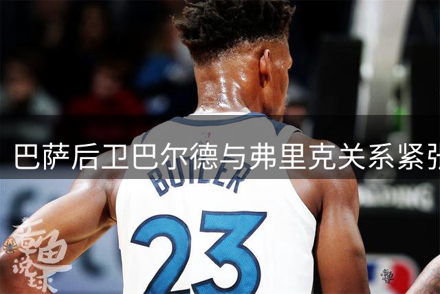 巴萨后卫巴尔德与弗里克关系紧张 夏窗去留成疑