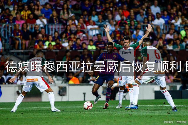 德媒曝穆西亚拉晕厥后恢复顺利 即将重返训练场