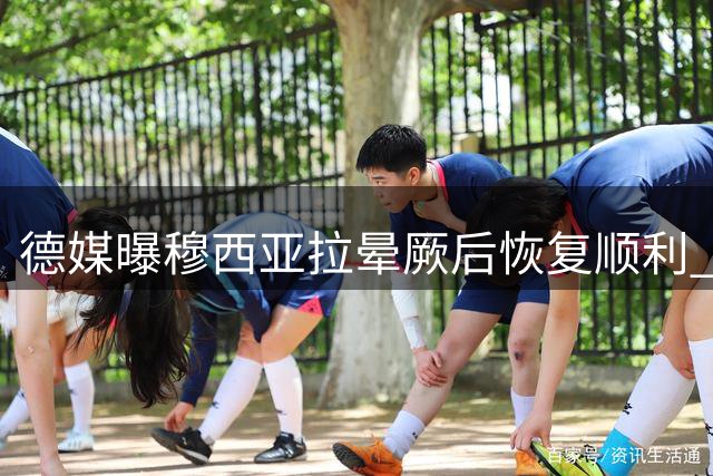 德媒曝穆西亚拉晕厥后恢复顺利 即将重返训练场