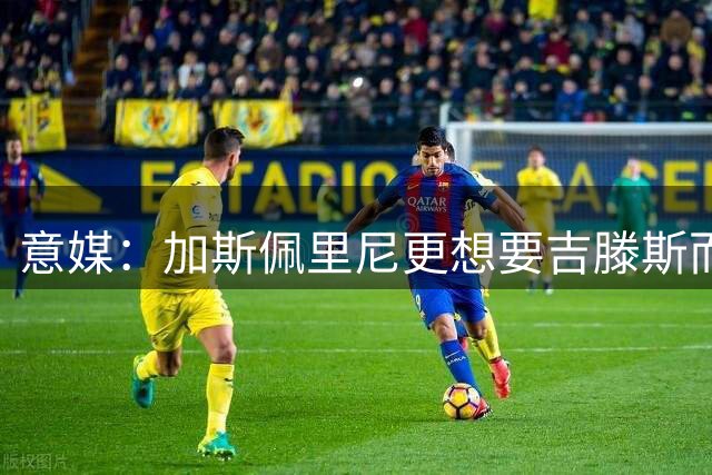 意媒：加斯佩里尼更想要吉滕斯而非福法纳，但切尔西不接受租借