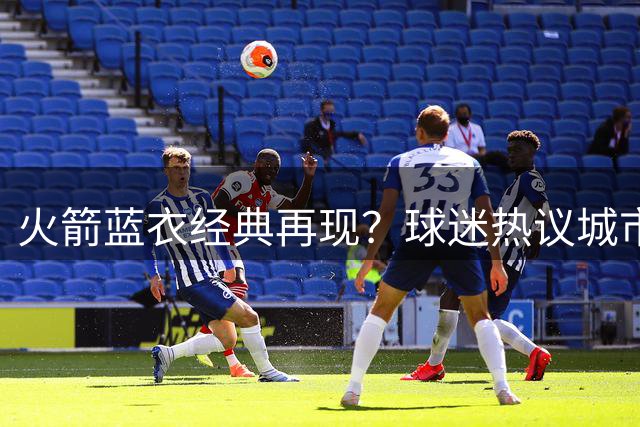 火箭蓝衣经典再现？球迷热议城市版球衣回归