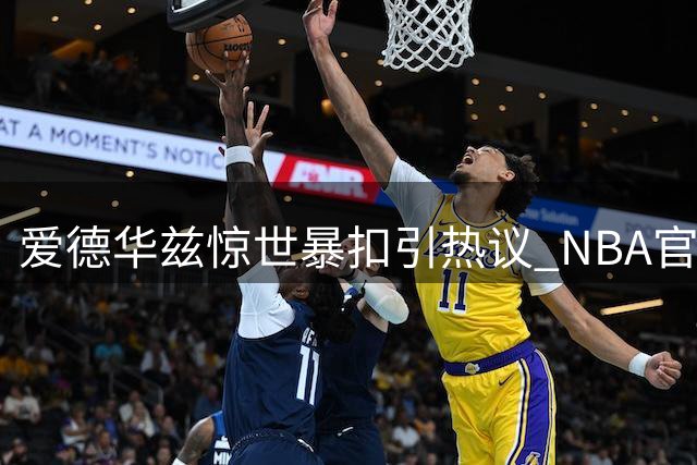 爱德华兹惊世暴扣引热议 NBA官推盛赞其超凡弹跳